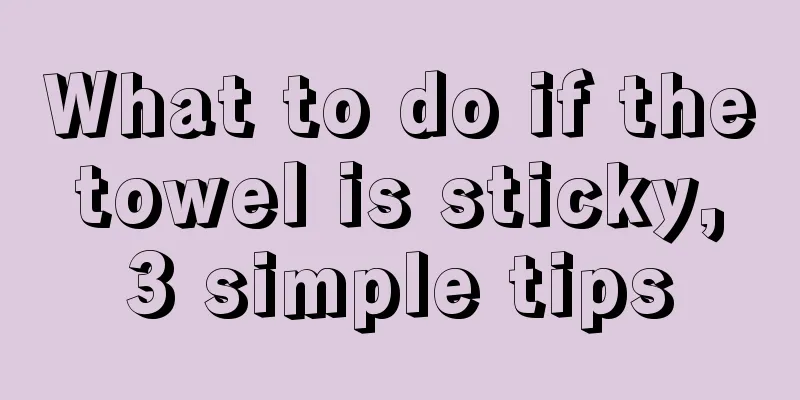 What to do if the towel is sticky, 3 simple tips