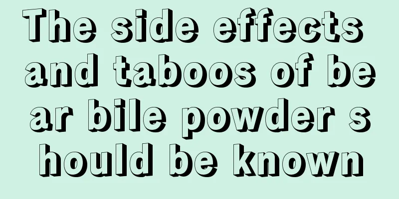 The side effects and taboos of bear bile powder should be known
