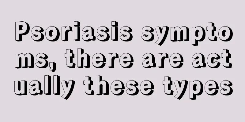 Psoriasis symptoms, there are actually these types
