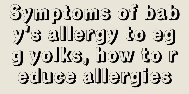 Symptoms of baby's allergy to egg yolks, how to reduce allergies
