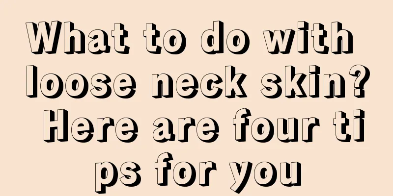 What to do with loose neck skin? Here are four tips for you