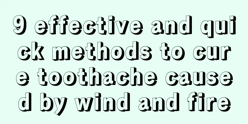 9 effective and quick methods to cure toothache caused by wind and fire