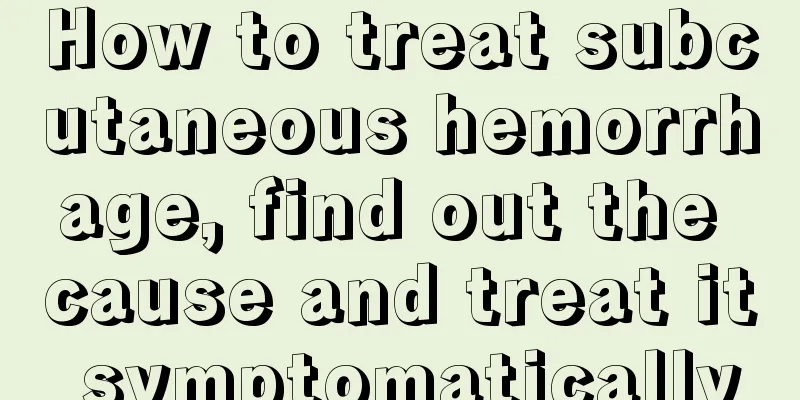 How to treat subcutaneous hemorrhage, find out the cause and treat it symptomatically