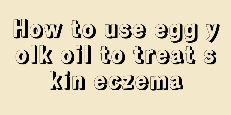 How to use egg yolk oil to treat skin eczema