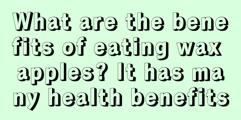 What are the benefits of eating wax apples? It has many health benefits