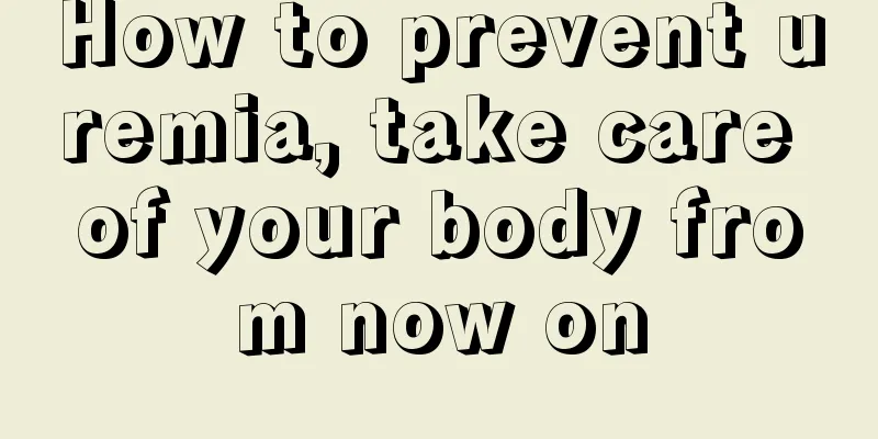 How to prevent uremia, take care of your body from now on