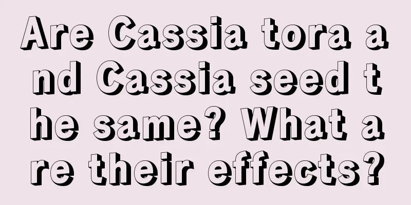 Are Cassia tora and Cassia seed the same? What are their effects?