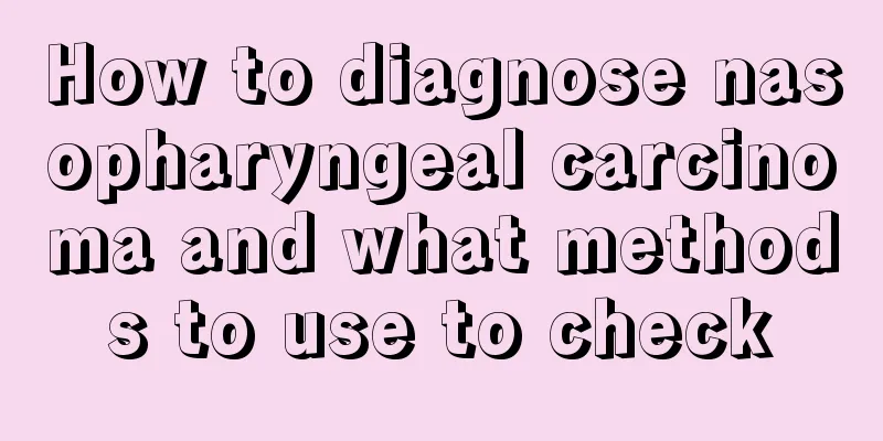 How to diagnose nasopharyngeal carcinoma and what methods to use to check