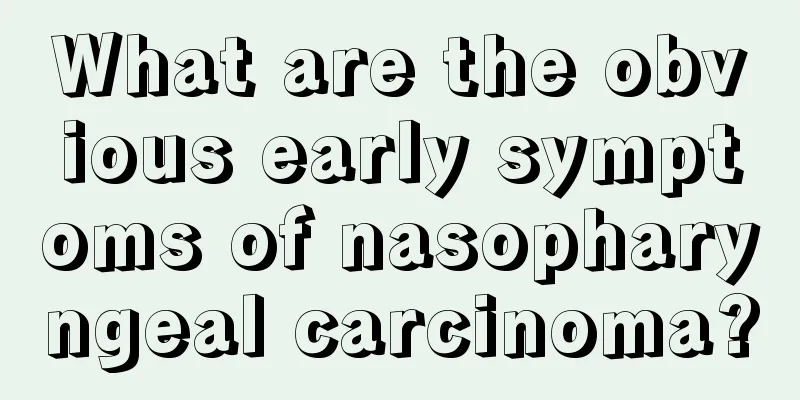 What are the obvious early symptoms of nasopharyngeal carcinoma?