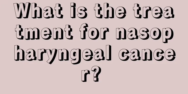 What is the treatment for nasopharyngeal cancer? 