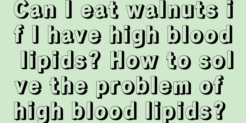 Can I eat walnuts if I have high blood lipids? How to solve the problem of high blood lipids? 