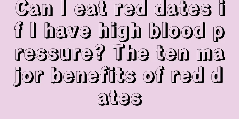 Can I eat red dates if I have high blood pressure? The ten major benefits of red dates