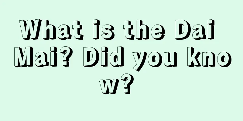 What is the Dai Mai? Did you know? 