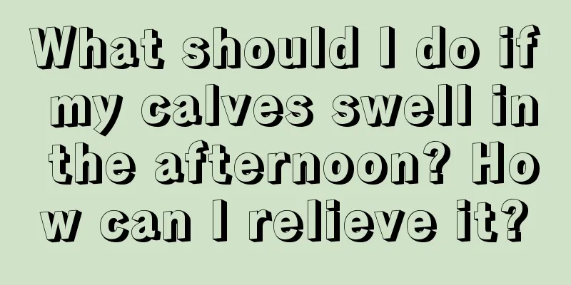What should I do if my calves swell in the afternoon? How can I relieve it?