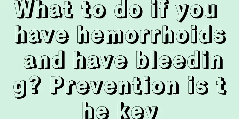What to do if you have hemorrhoids and have bleeding? Prevention is the key