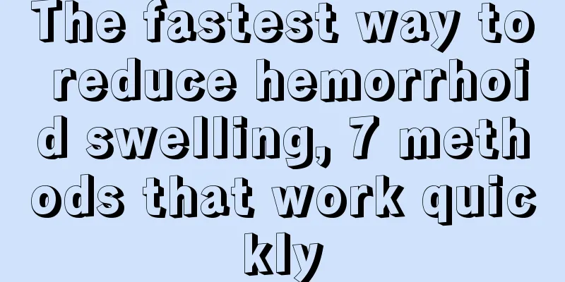 The fastest way to reduce hemorrhoid swelling, 7 methods that work quickly