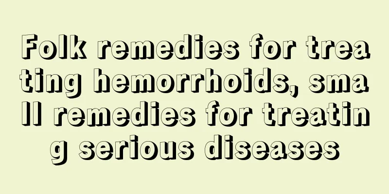 Folk remedies for treating hemorrhoids, small remedies for treating serious diseases