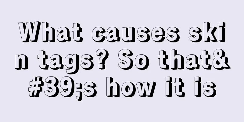 What causes skin tags? So that's how it is