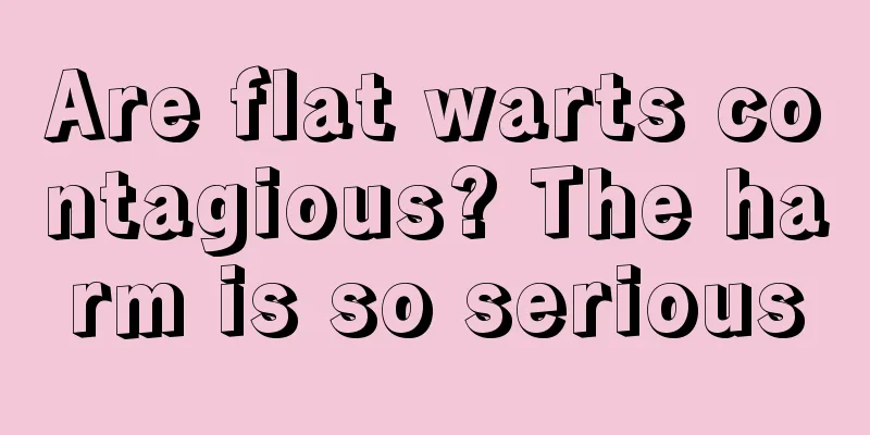 Are flat warts contagious? The harm is so serious