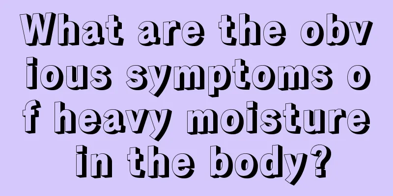 What are the obvious symptoms of heavy moisture in the body?