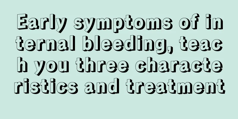 Early symptoms of internal bleeding, teach you three characteristics and treatment