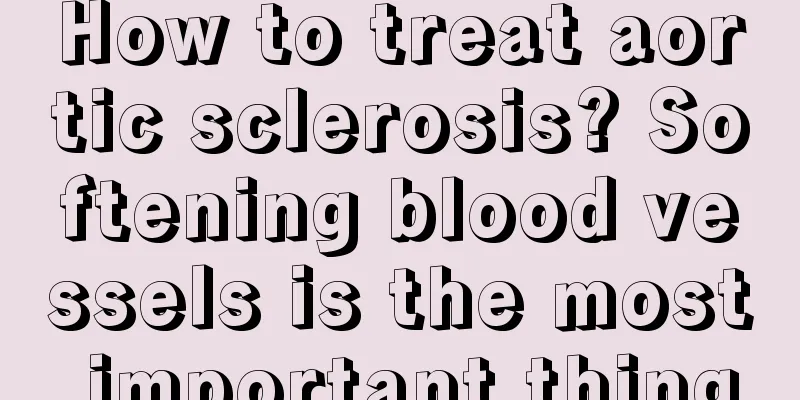 How to treat aortic sclerosis? Softening blood vessels is the most important thing