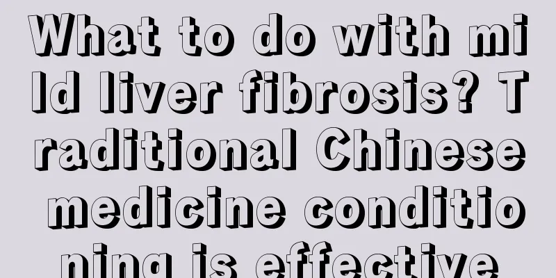 What to do with mild liver fibrosis? Traditional Chinese medicine conditioning is effective
