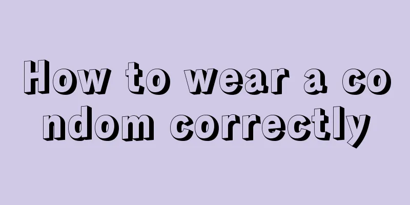 How to wear a condom correctly