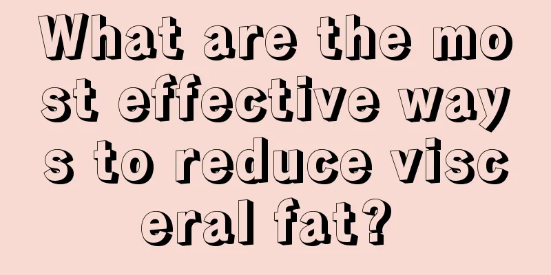What are the most effective ways to reduce visceral fat? 
