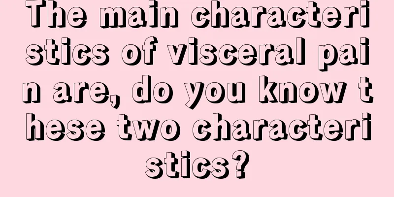 The main characteristics of visceral pain are, do you know these two characteristics?
