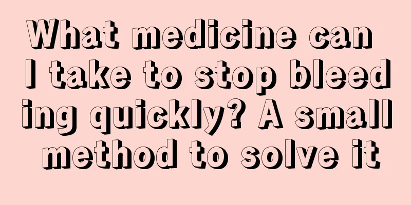 What medicine can I take to stop bleeding quickly? A small method to solve it