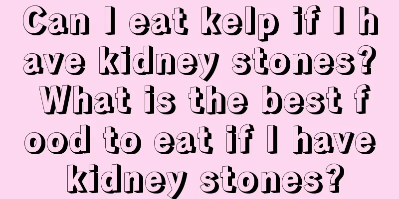 Can I eat kelp if I have kidney stones? What is the best food to eat if I have kidney stones?