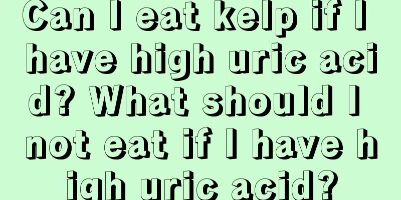 Can I eat kelp if I have high uric acid? What should I not eat if I have high uric acid?