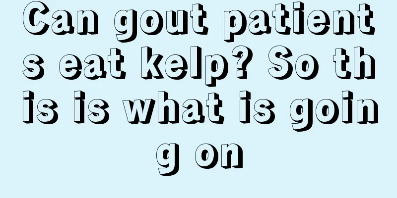 Can gout patients eat kelp? So this is what is going on