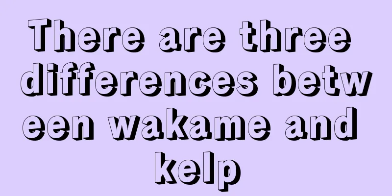 There are three differences between wakame and kelp