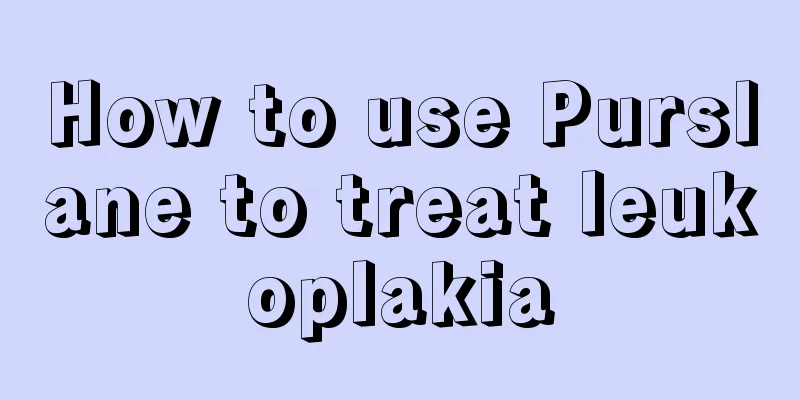 How to use Purslane to treat leukoplakia