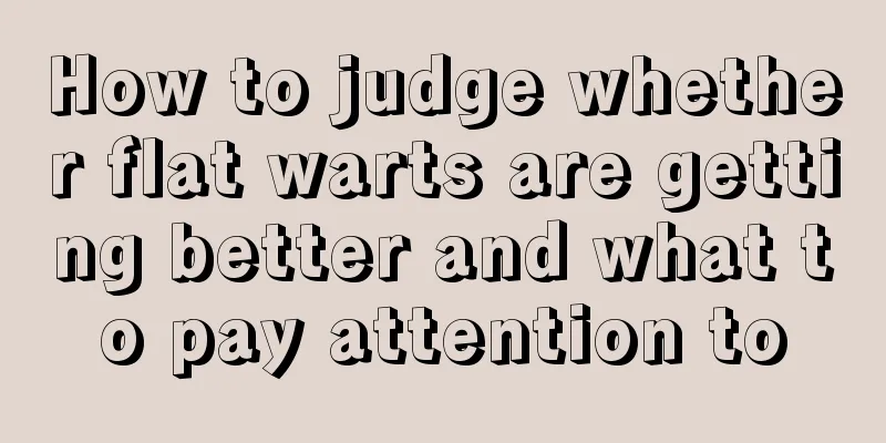How to judge whether flat warts are getting better and what to pay attention to