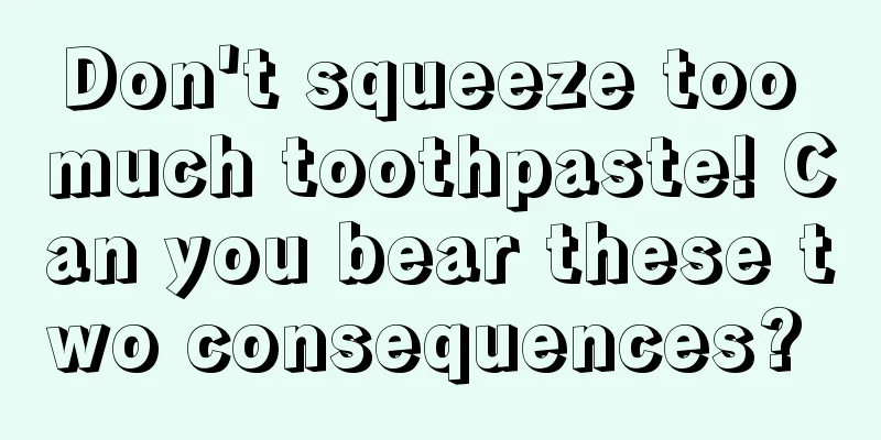Don't squeeze too much toothpaste! Can you bear these two consequences? 