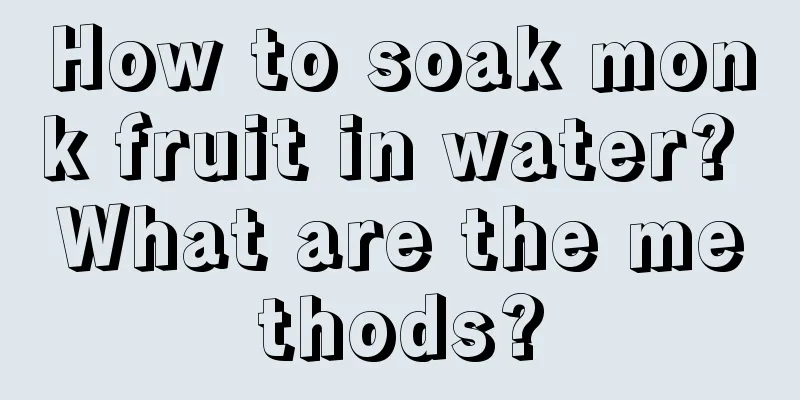 How to soak monk fruit in water? What are the methods?