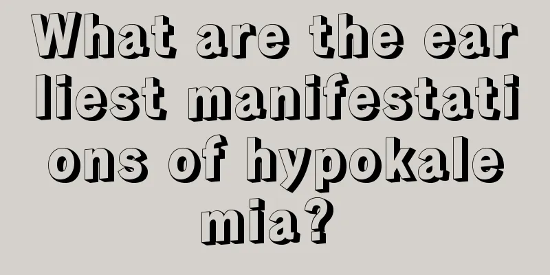 What are the earliest manifestations of hypokalemia? 