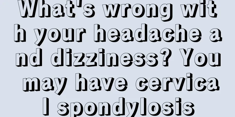 What's wrong with your headache and dizziness? You may have cervical spondylosis