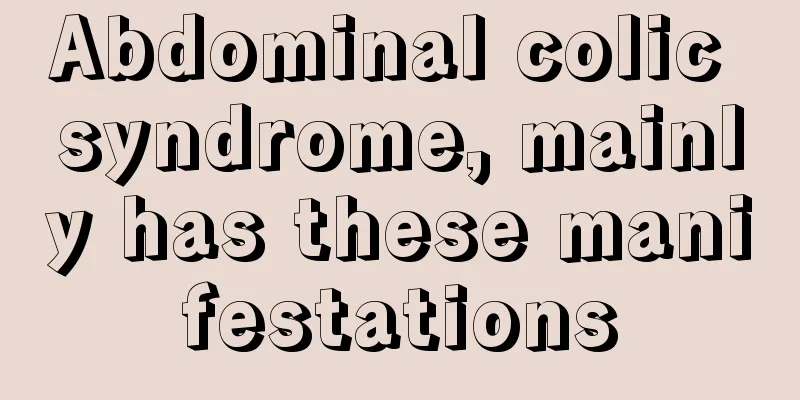 Abdominal colic syndrome, mainly has these manifestations