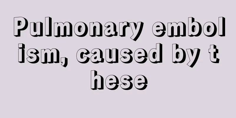 Pulmonary embolism, caused by these
