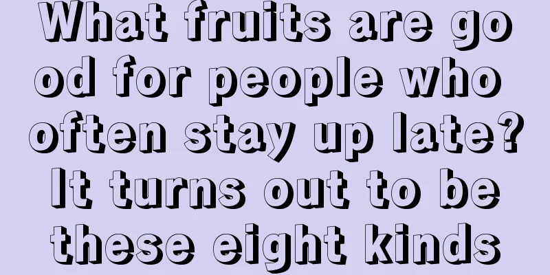 What fruits are good for people who often stay up late? It turns out to be these eight kinds