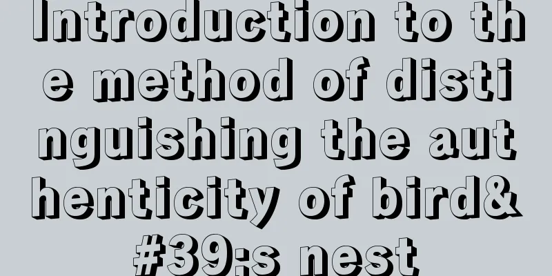 Introduction to the method of distinguishing the authenticity of bird's nest