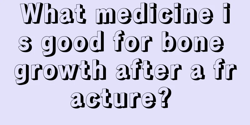 What medicine is good for bone growth after a fracture? 