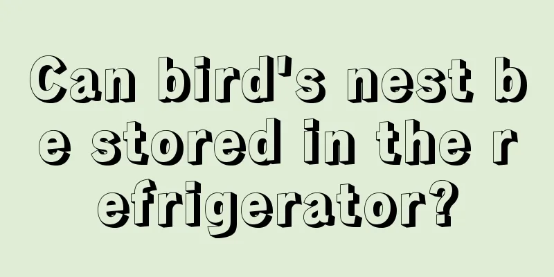 Can bird's nest be stored in the refrigerator?