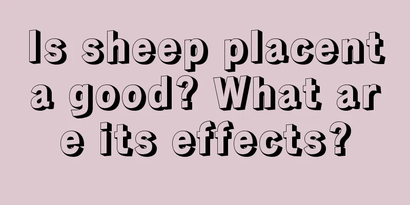 Is sheep placenta good? What are its effects?