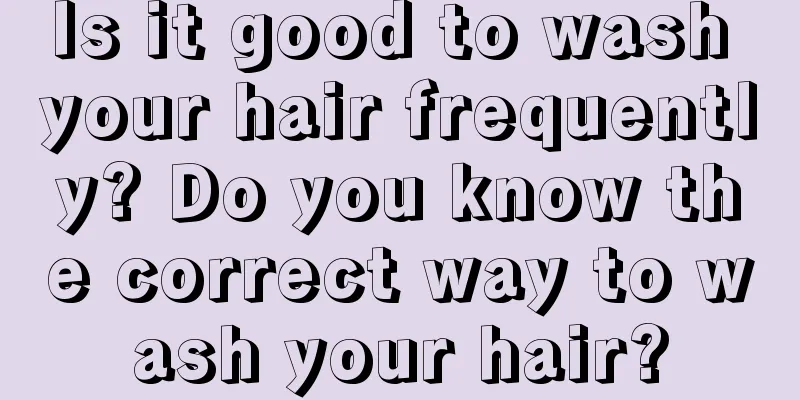Is it good to wash your hair frequently? Do you know the correct way to wash your hair?