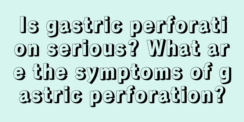 Is gastric perforation serious? What are the symptoms of gastric perforation?